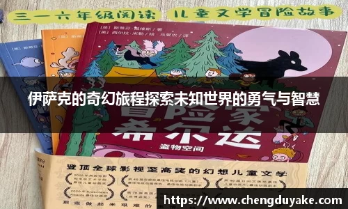 伊萨克的奇幻旅程探索未知世界的勇气与智慧