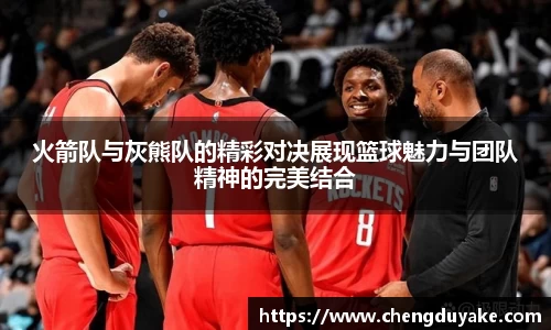 火箭队与灰熊队的精彩对决展现篮球魅力与团队精神的完美结合